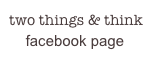 two things & think
    facebook page